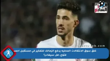 غلق سوق الانتقالات المحلية يدفع الزمالك للتفكير في مستقبل أحمد فتوح، هل سيغادر؟
